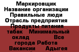 Маркировщик › Название организации ­ Правильные люди › Отрасль предприятия ­ Продукты питания, табак › Минимальный оклад ­ 29 000 - Все города Работа » Вакансии   . Адыгея респ.,Адыгейск г.